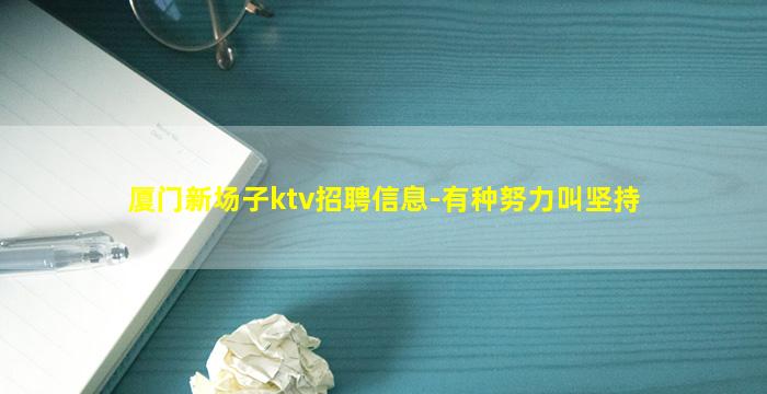 厦门新场子ktv招聘信息-有种努力叫坚持